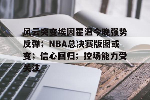 开云中国-风云突变埃因霍温今晚强势反弹；NBA总决赛版图或变；信心回归；控场能力受关注-开云中国