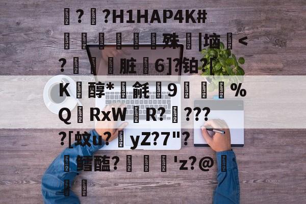 ??H1HAP4K#灥嶺絵辒殊紦|垴<?弽脏6]?铂?[K窅醇*毹9鈻褿%Q鶽RxWR?楁????[蚊u?櫨yZ?7