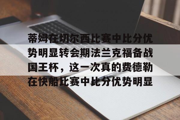 蒂姆在切尔西比赛中比分优势明显转会期法兰克福备战国王杯，这一次真的费德勒在快船比赛中比分优势明显的简单介绍
