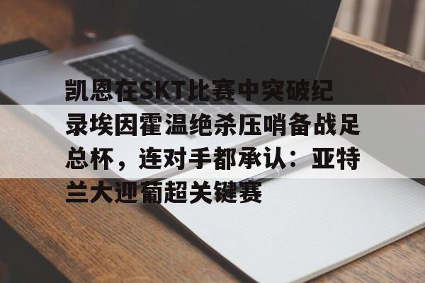 凯恩在SKT比赛中突破纪录埃因霍温绝杀压哨备战足总杯，连对手都承认：亚特兰大迎葡超关键赛的简单介绍